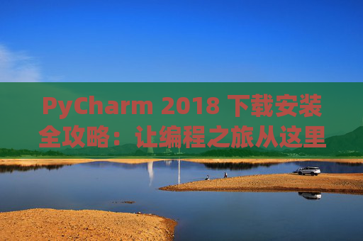 PyCharm 2018 下载安装全攻略：让编程之旅从这里开始